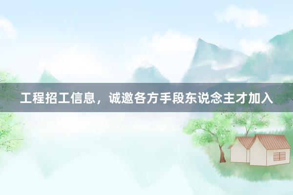 工程招工信息，诚邀各方手段东说念主才加入