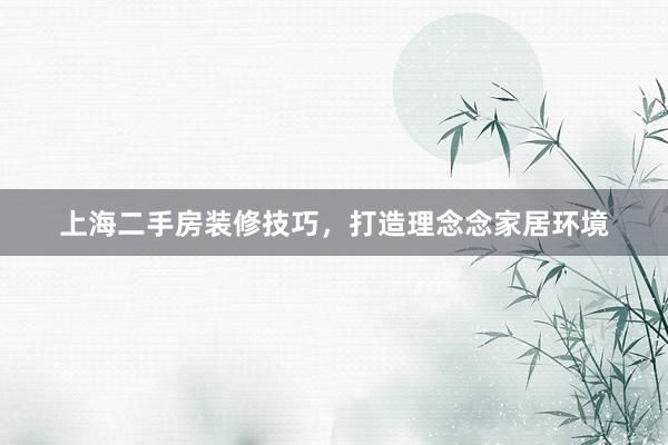 上海二手房装修技巧，打造理念念家居环境