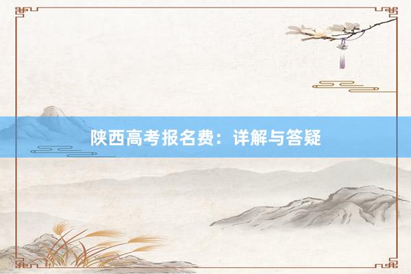 陕西高考报名费：详解与答疑