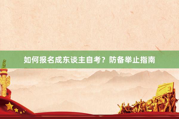 如何报名成东谈主自考？防备举止指南