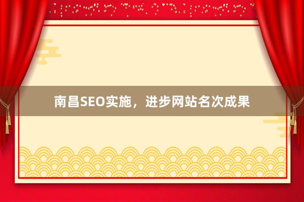 南昌SEO实施，进步网站名次成果