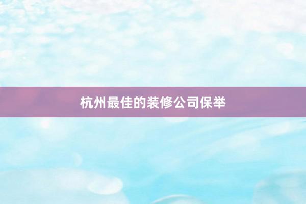 杭州最佳的装修公司保举