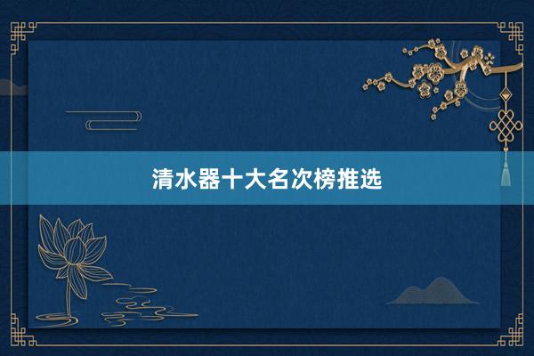 清水器十大名次榜推选