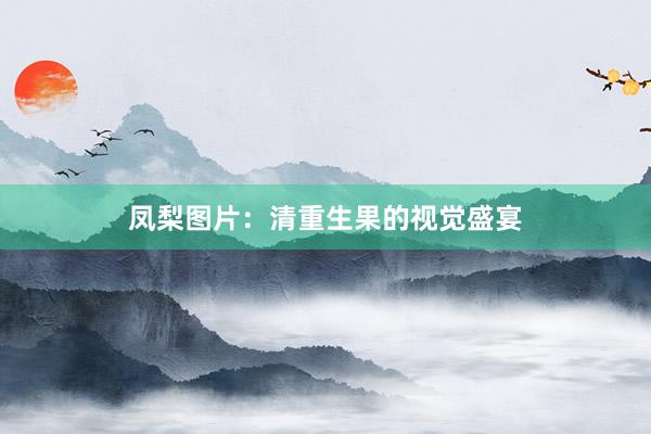 凤梨图片：清重生果的视觉盛宴