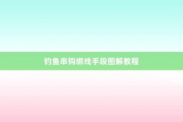 钓鱼串钩绑线手段图解教程