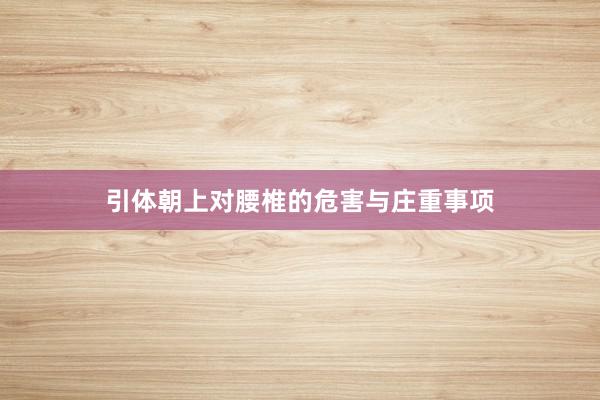 引体朝上对腰椎的危害与庄重事项